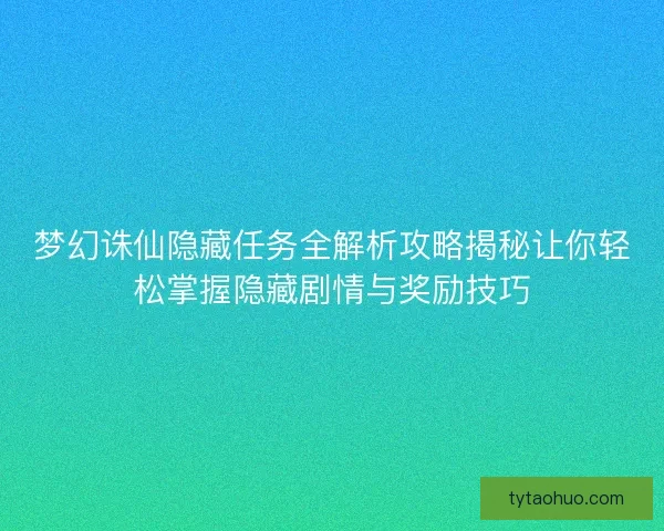 梦幻诛仙隐藏任务全解析攻略揭秘让你轻松掌握隐藏剧情与奖励技巧