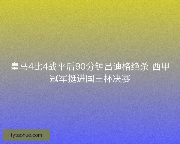 皇马4比4战平后90分钟吕迪格绝杀 西甲冠军挺进国王杯决赛