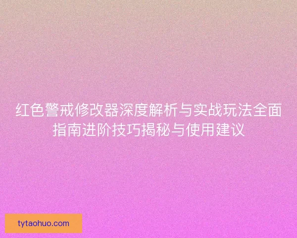 红色警戒修改器深度解析与实战玩法全面指南进阶技巧揭秘与使用建议